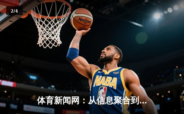体育新闻网：从信息聚合到情感连接的新媒体革命 - 2