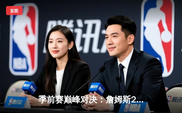 季前赛巅峰对决：詹姆斯28+10+6力压库里35分，湖人加时险胜勇士