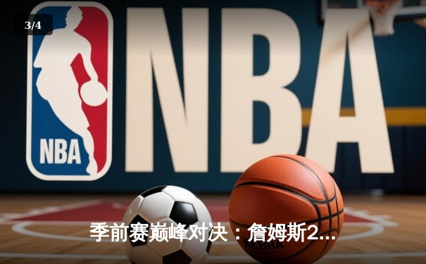 季前赛巅峰对决：詹姆斯28+10+6力压库里35分，湖人加时险胜勇士 - 3