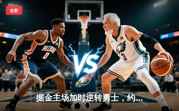 掘金主场加时逆转勇士，约基奇32+16+9主宰比赛