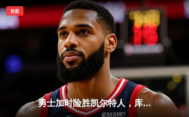 勇士加时险胜凯尔特人，库里狂砍45分创赛季新高