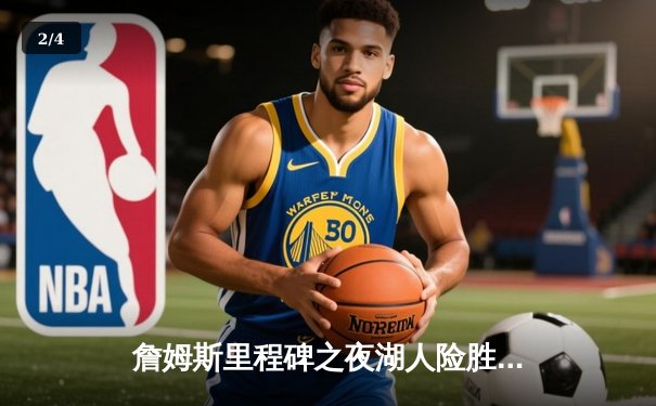 詹姆斯里程碑之夜湖人险胜勇士，库里空砍40分难救主 - 2