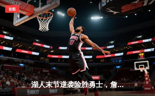 湖人末节逆袭险胜勇士，詹姆斯浓眉合砍62分捍卫主场