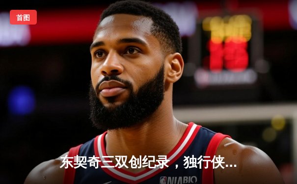 东契奇三双创纪录，独行侠加时险胜凯尔特人，总决赛悬念再起