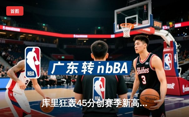 库里狂轰45分创赛季新高 勇士加时险胜凯尔特人重返西部前六