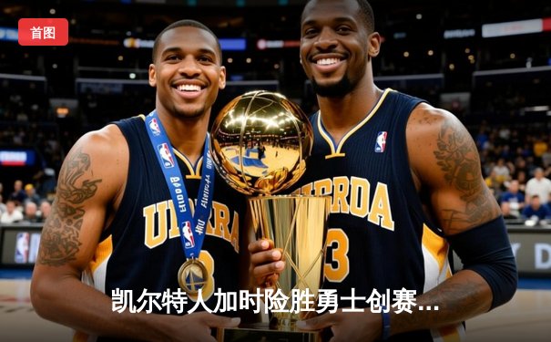 凯尔特人加时险胜勇士创赛季最长连胜，塔图姆44分力压库里36分