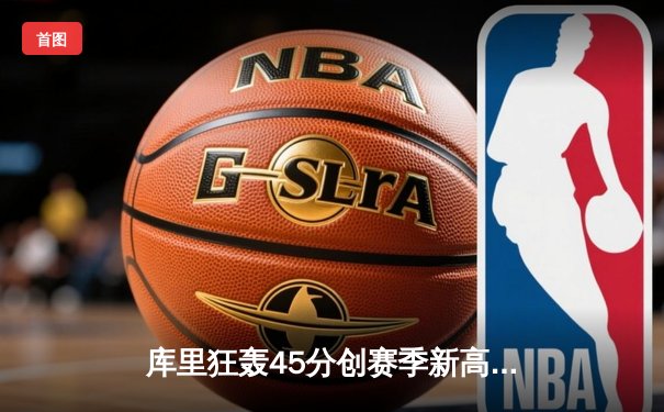 库里狂轰45分创赛季新高 勇士加时险胜凯尔特人延续主场连胜