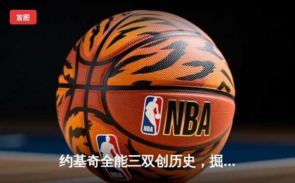 约基奇全能三双创历史，掘金加时鏖战力克绿衫军