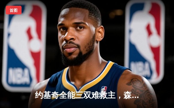 约基奇全能三双难救主，森林狼抢七狂胜掘金挺进西决