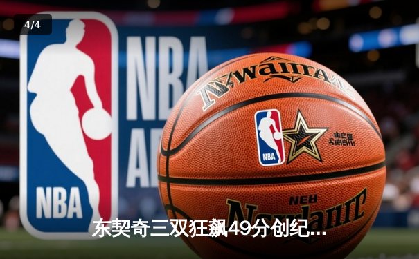 东契奇三双狂飙49分创纪录，独行侠加时险胜篮网迎五连胜 - 4