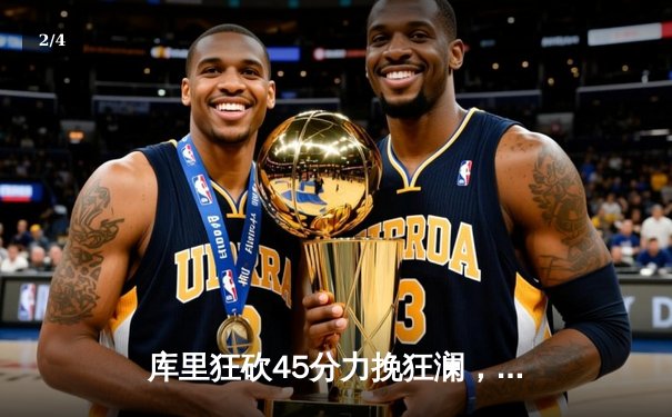 库里狂砍45分力挽狂澜，勇士加时险胜凯尔特人扳平总比分 - 2