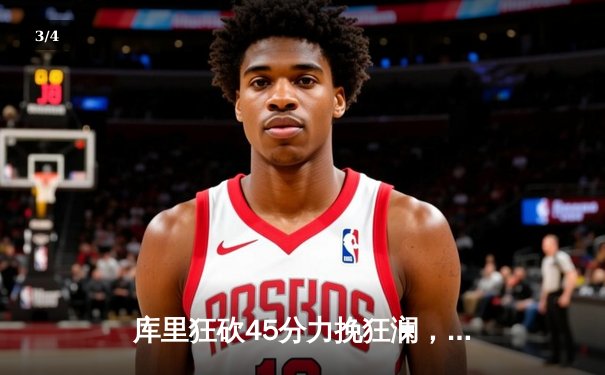 库里狂砍45分力挽狂澜，勇士加时险胜凯尔特人扳平总比分 - 3