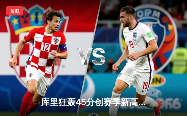 库里狂轰45分创赛季新高，勇士加时险胜凯尔特人延续主场不败