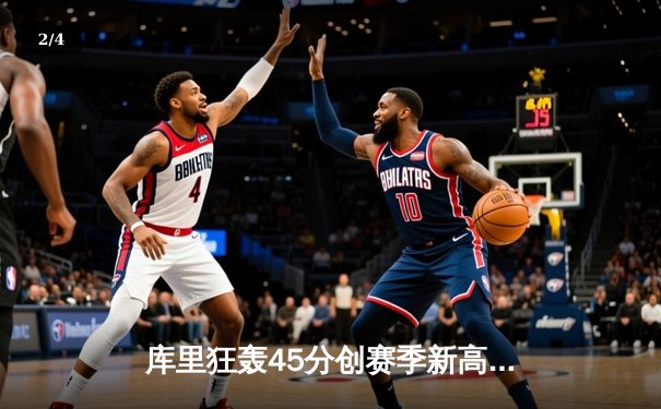 库里狂轰45分创赛季新高，勇士加时险胜凯尔特人延续主场不败 - 2