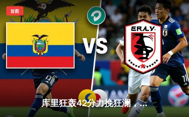 库里狂轰42分力挽狂澜，勇士加时险胜凯尔特人扳平总决赛