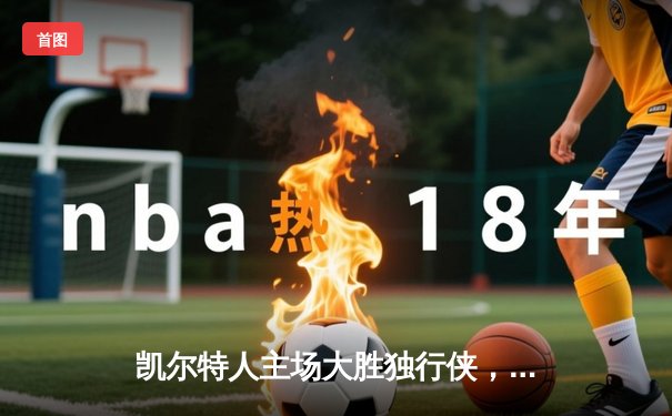 凯尔特人主场大胜独行侠，队史第18冠荣耀加冕