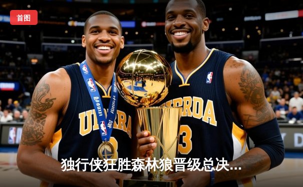 独行侠狂胜森林狼晋级总决赛 东契奇欧文合砍72分