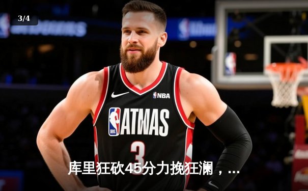 库里狂砍45分力挽狂澜，勇士加时险胜凯尔特人扳平总比分 - 3