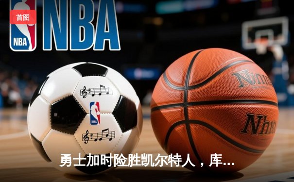 勇士加时险胜凯尔特人，库里43分刷新历史三分纪录