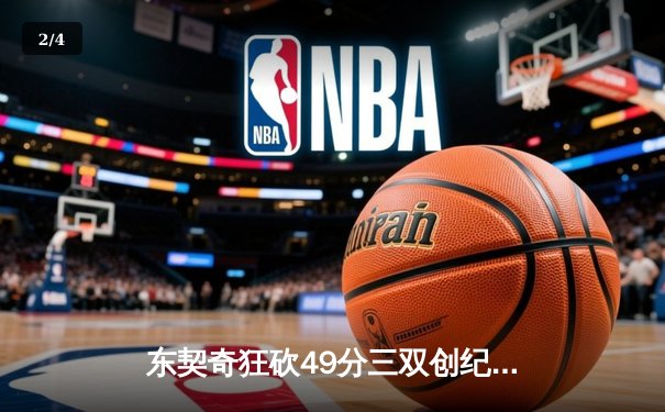 东契奇狂砍49分三双创纪录，独行侠加时险胜篮网迎四连胜 - 2