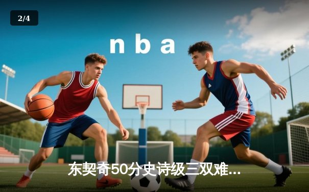 东契奇50分史诗级三双难救主，独行侠加时憾负雷霆，欧文关键罚球失手葬送胜局 - 2