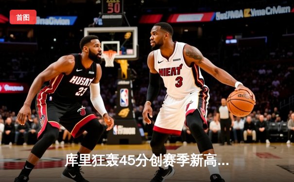 库里狂轰45分创赛季新高，勇士加时险胜凯尔特人，总决赛预演惊心动魄