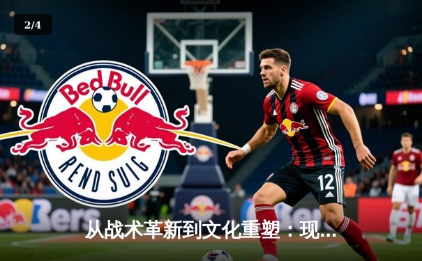 从战术革新到文化重塑：现代足球如何重新定义体育竞技本质 - 2