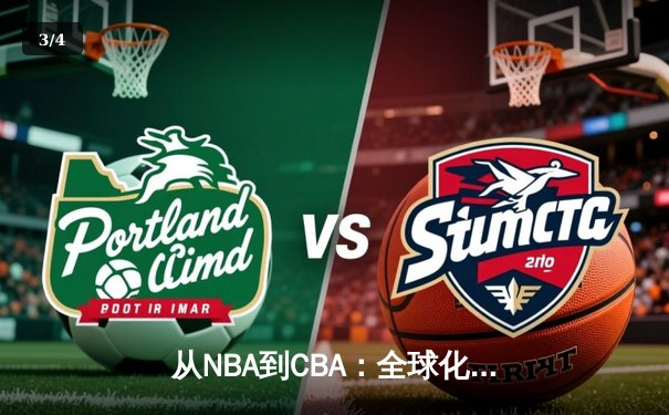 从NBA到CBA：全球化浪潮下中国篮球的转型阵痛与机遇 - 3