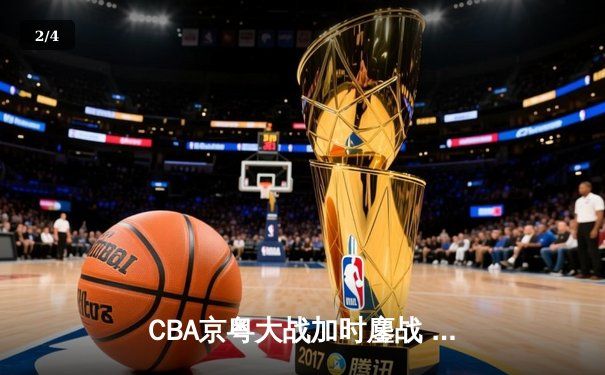 CBA京粤大战加时鏖战 广东宏远三分绝杀首钢逆转夺冠 - 2