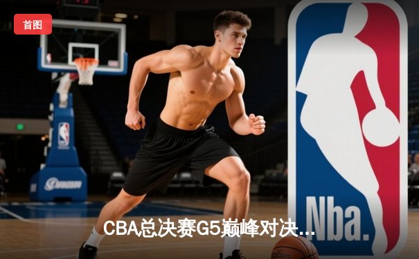 CBA总决赛G5巅峰对决：辽宁本钢加时险胜广东宏远 成功卫冕总冠军