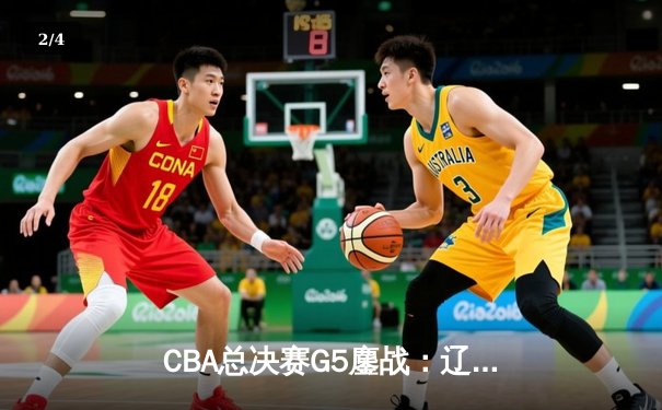 CBA总决赛G5鏖战：辽宁本钢加时逆转广东宏远 成功卫冕总冠军 - 2