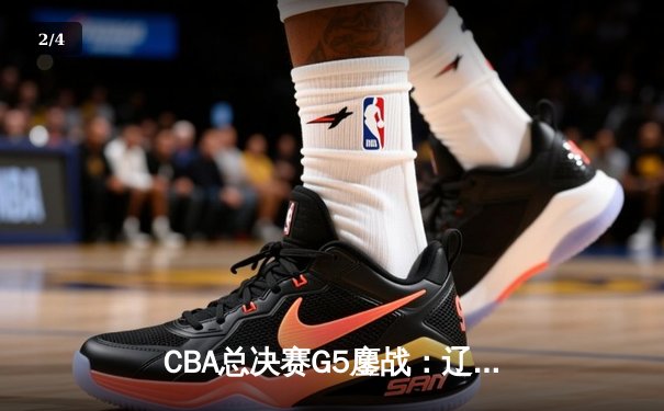 CBA总决赛G5鏖战：辽宁本钢加时逆转广东宏远 成功卫冕总冠军 - 2