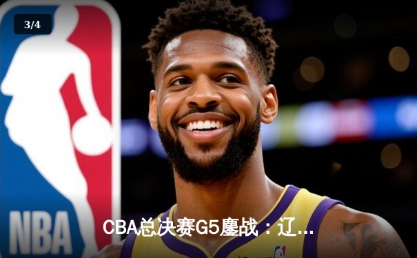 CBA总决赛G5鏖战：辽宁本钢加时逆转广东宏远 成功卫冕总冠军 - 3