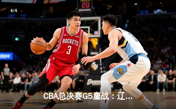 CBA总决赛G5鏖战：辽宁本钢加时逆转广东宏远 成功卫冕总冠军 - 4