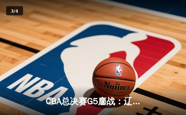 CBA总决赛G5鏖战：辽宁本钢加时逆转广东宏远 成功卫冕总冠军 - 3