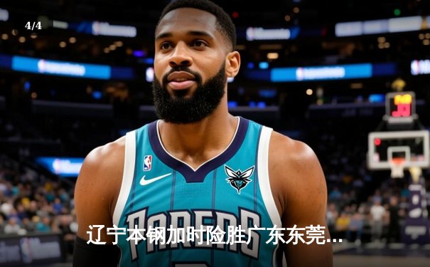 辽宁本钢加时险胜广东东莞大益，赵继伟30分统治加时赛 - 4
